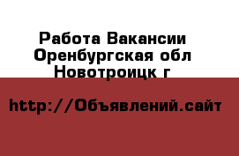 Работа Вакансии. Оренбургская обл.,Новотроицк г.